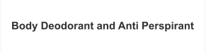 Body Deodorant and Anti Perspirant
