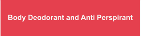 Body Deodorant and Anti Perspirant