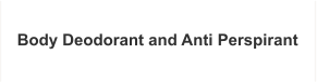 Body Deodorant and Anti Perspirant
