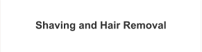 Shaving and Hair Removal