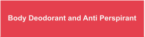 Body Deodorant and Anti Perspirant