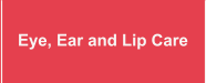 Eye, Ear and Lip Care