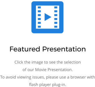 Featured Presentation Click the image to see the selection of our Movie Presentation. To avoid viewing issues, please use a browser with flash player plug-in.