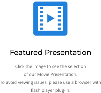 Featured Presentation Click the image to see the selection of our Movie Presentation. To avoid viewing issues, please use a browser with flash player plug-in.